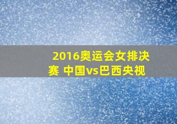 2016奥运会女排决赛 中国vs巴西央视